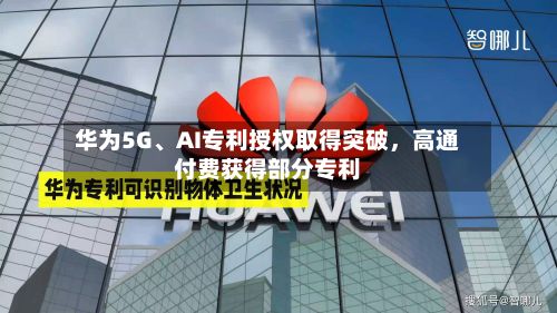 华为5G、AI专利授权取得突破	，高通付费获得部分专利-第2张图片