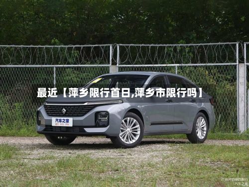 最近【萍乡限行首日,萍乡市限行吗】