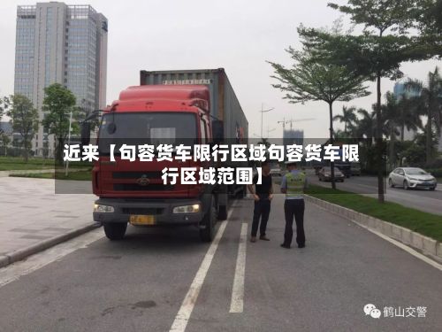 近来【句容货车限行区域句容货车限行区域范围】
