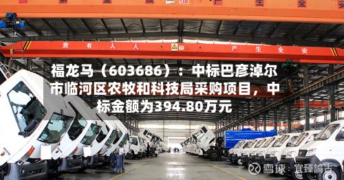 福龙马（603686）：中标巴彦淖尔市临河区农牧和科技局采购项目，中标金额为394.80万元-第2张图片