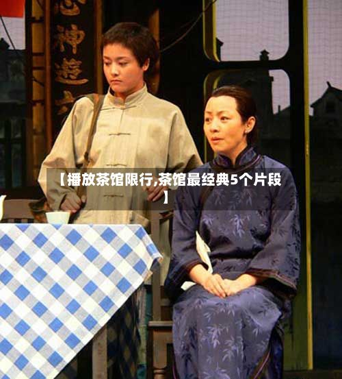 【播放茶馆限行,茶馆最经典5个片段】-第3张图片