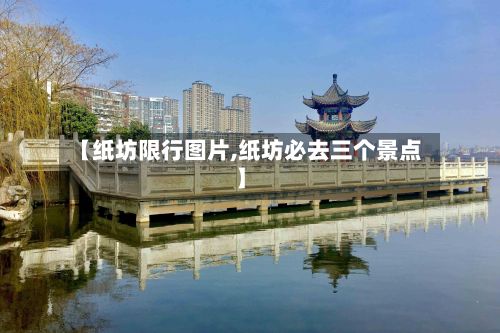 【纸坊限行图片,纸坊必去三个景点】-第3张图片