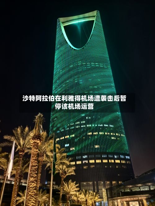 沙特阿拉伯在利雅得机场遭袭击后暂停该机场运营-第2张图片