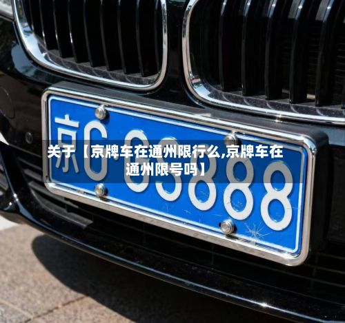 关于【京牌车在通州限行么,京牌车在通州限号吗】