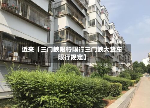 近来【三门峡限行限行三门峡大货车限行规定】