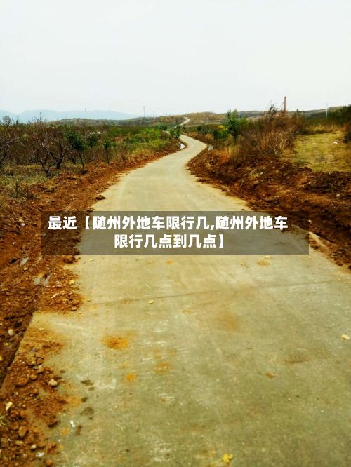 最近【随州外地车限行几,随州外地车限行几点到几点】-第2张图片