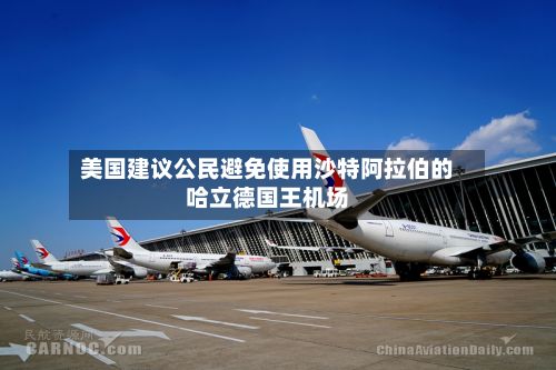 美国建议公民避免使用沙特阿拉伯的哈立德国王机场-第2张图片