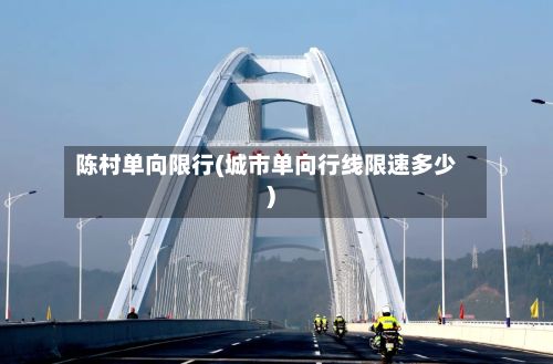 陈村单向限行(城市单向行线限速多少)-第3张图片