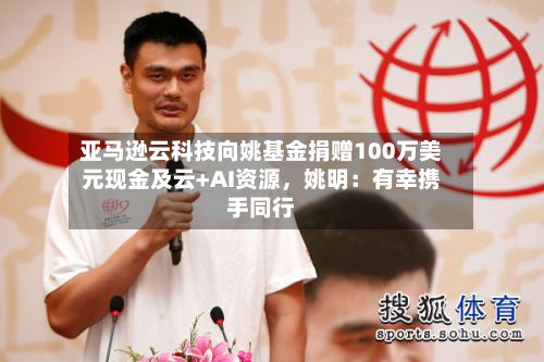亚马逊云科技向姚基金捐赠100万美元现金及云+AI资源，姚明：有幸携手同行-第2张图片