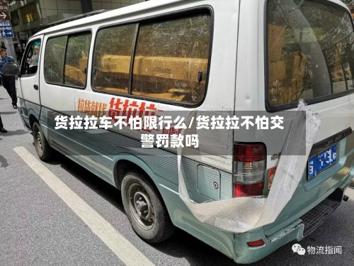 货拉拉车不怕限行么/货拉拉不怕交警罚款吗