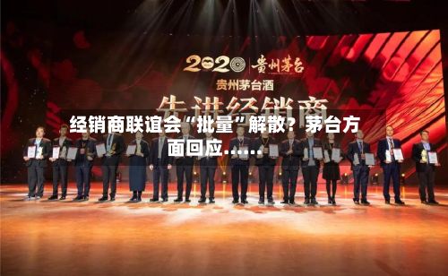 经销商联谊会“批量”解散？茅台方面回应……-第2张图片