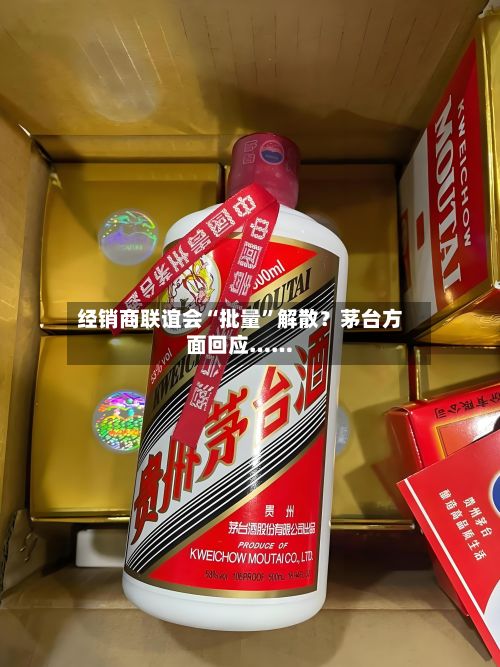 经销商联谊会“批量	”解散？茅台方面回应……-第3张图片