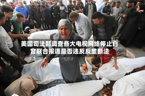 美国司法部调查各大电视网络停止白宫联合报道是否违反反垄断法