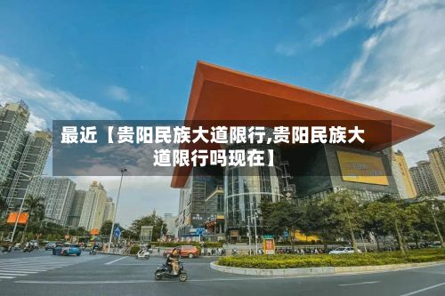 最近【贵阳民族大道限行,贵阳民族大道限行吗现在】