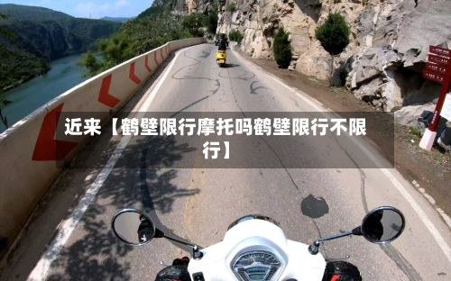 近来【鹤壁限行摩托吗鹤壁限行不限行】-第2张图片