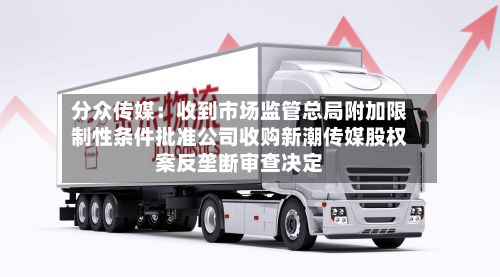 分众传媒:收到市场监管总局附加限制性条件批准公司收购新潮传媒股权案反垄断审查决定-第1张图片