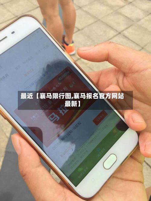最近【襄马限行图,襄马报名官方网站最新】-第2张图片