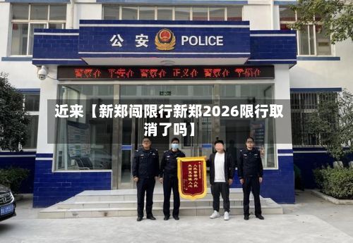 近来【新郑闯限行新郑2026限行取消了吗】