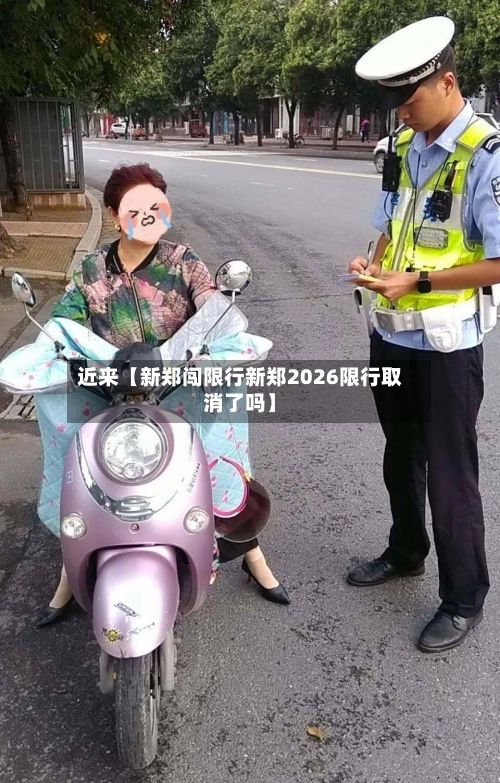 近来【新郑闯限行新郑2026限行取消了吗】-第2张图片