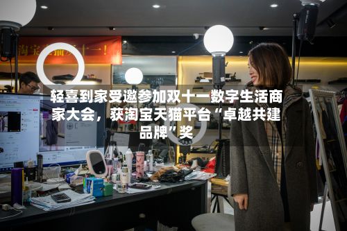 轻喜到家受邀参加双十一数字生活商家大会	，获淘宝天猫平台“卓越共建品牌”奖-第2张图片