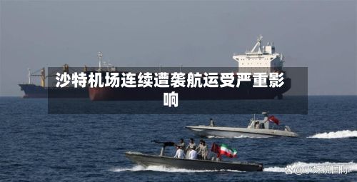 沙特机场连续遭袭航运受严重影响-第2张图片