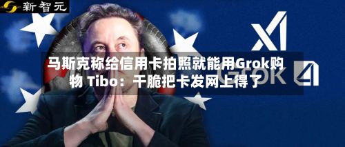 马斯克称给信用卡拍照就能用Grok购物 Tibo:干脆把卡发网上得了-第2张图片