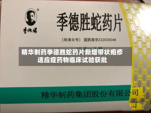 精华制药季德胜蛇药片新增带状疱疹适应症药物临床试验获批-第1张图片