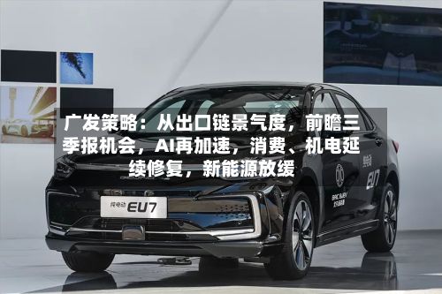 广发策略：从出口链景气度，前瞻三季报机会，AI再加速，消费、机电延续修复，新能源放缓