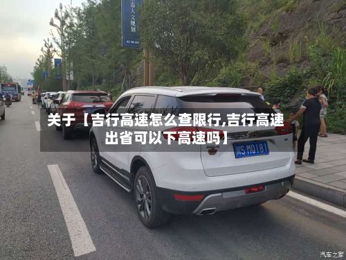 关于【吉行高速怎么查限行,吉行高速出省可以下高速吗】