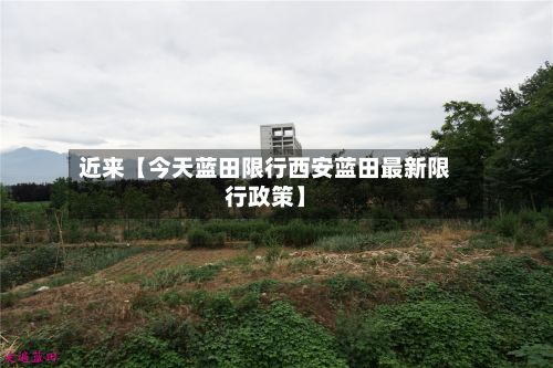 近来【今天蓝田限行西安蓝田最新限行政策】