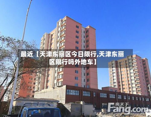 最近【天津东丽区今日限行,天津东丽区限行吗外地车】-第3张图片