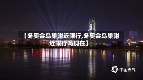 【冬奥会鸟巢附近限行,冬奥会鸟巢附近限行吗现在】