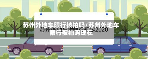 苏州外地车限行被拍吗/苏州外地车限行被拍吗现在-第2张图片
