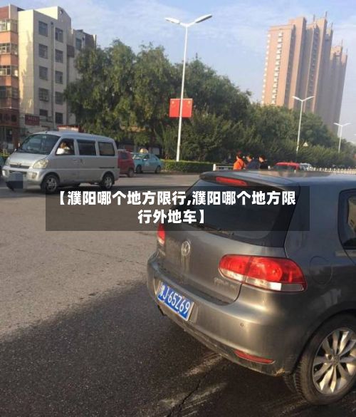 【濮阳哪个地方限行,濮阳哪个地方限行外地车】-第3张图片