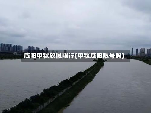 咸阳中秋放假限行(中秋咸阳限号吗)
