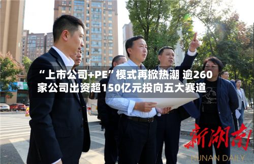 “上市公司+PE	”模式再掀热潮 逾260家公司出资超150亿元投向五大赛道-第2张图片