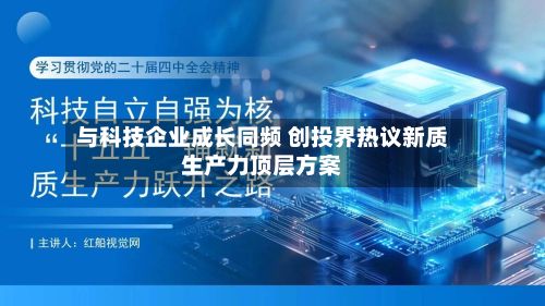 与科技企业成长同频 创投界热议新质生产力顶层方案-第3张图片