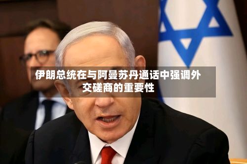 伊朗总统在与阿曼苏丹通话中强调外交磋商的重要性