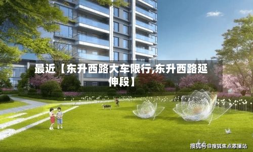 最近【东升西路大车限行,东升西路延伸段】