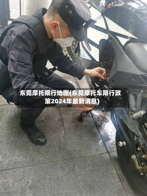 东莞摩托限行地图(东莞摩托车限行政策2024年最新消息)