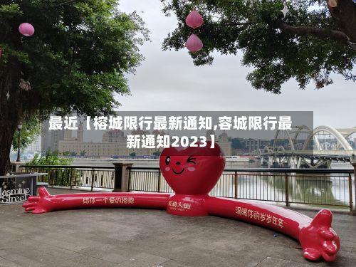 最近【榕城限行最新通知,容城限行最新通知2023】