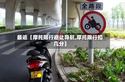 最近【摩托限行避让导航,摩托限行扣几分】