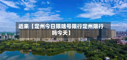 近来【定州今日限啥号限行定州限行吗今天】