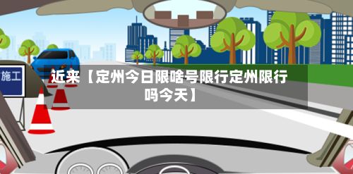 近来【定州今日限啥号限行定州限行吗今天】-第2张图片