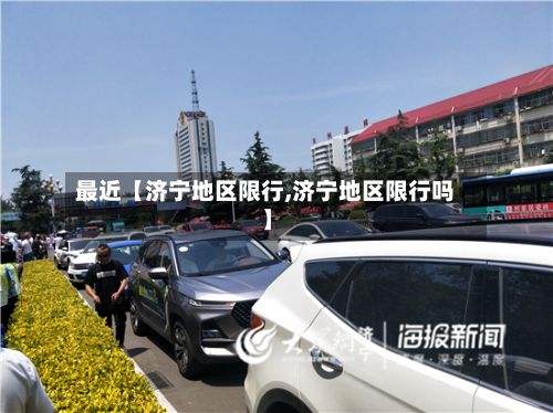 最近【济宁地区限行,济宁地区限行吗】-第2张图片