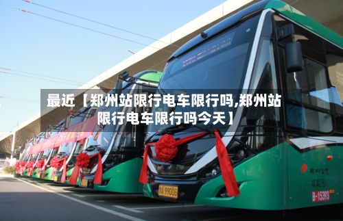 最近【郑州站限行电车限行吗,郑州站限行电车限行吗今天】-第2张图片
