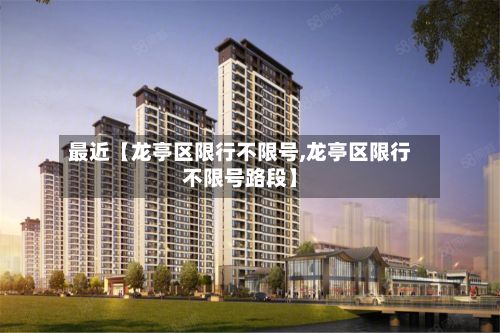 最近【龙亭区限行不限号,龙亭区限行不限号路段】