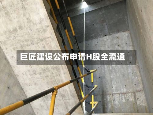 巨匠建设公布申请H股全流通-第2张图片