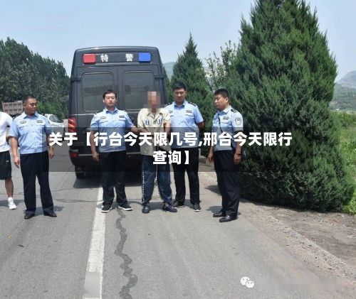 关于【行台今天限几号,邢台今天限行查询】