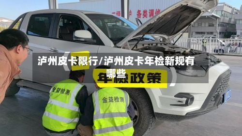 泸州皮卡限行/泸州皮卡年检新规有哪些-第2张图片